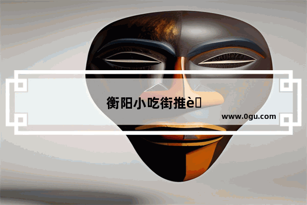 衡阳小吃街推荐