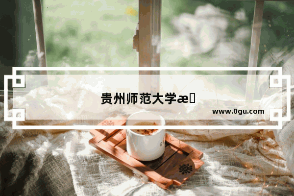 贵州师范大学怎么样 宿舍可以吗？谁介绍一下具体的情况啊