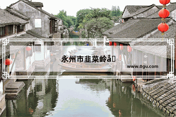永州市韭菜岭在什么地方