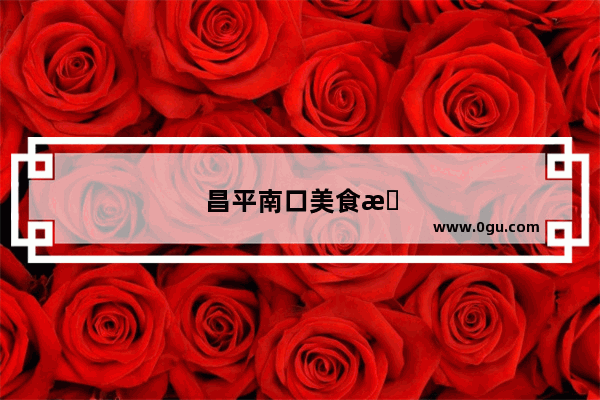 昌平南口美食推荐一下