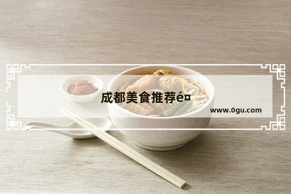 成都美食推荐餐厅有哪些地方好吃