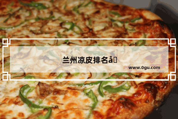 兰州凉皮排名前十