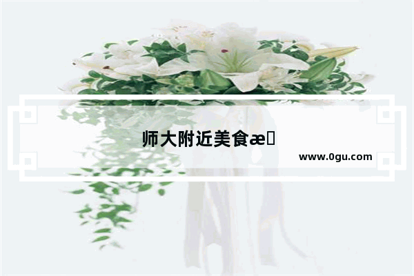 师大附近美食推荐一下餐厅有哪些地方好玩的