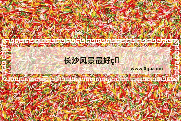 长沙风景最好的餐厅