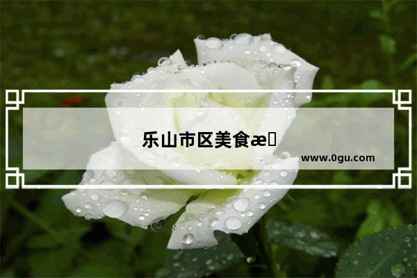乐山市区美食推荐店铺地址电话