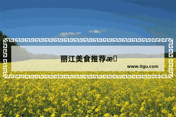 丽江美食推荐排行榜前十名有哪些品牌