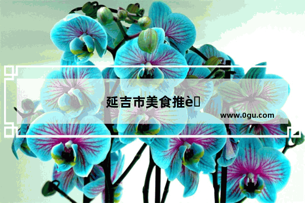 延吉市美食推荐餐厅有哪些地方好吃