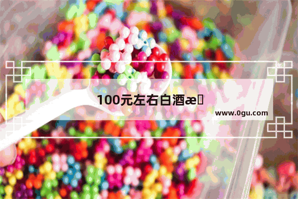 100元左右白酒推荐