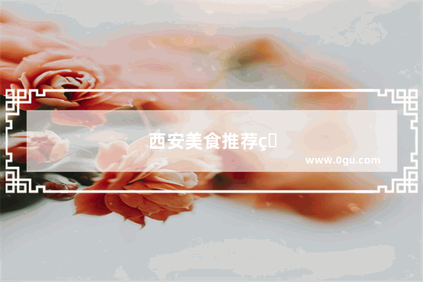 西安美食推荐特色餐厅有哪些好吃的地方呢图片