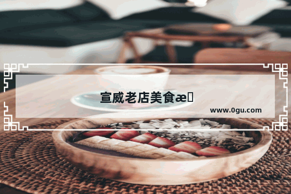 宣威老店美食推荐菜单价格表