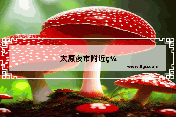 太原夜市附近美食推荐餐厅有哪些地方好玩的