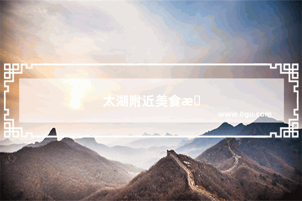 太湖附近美食推荐店铺有哪些地方好吃点的