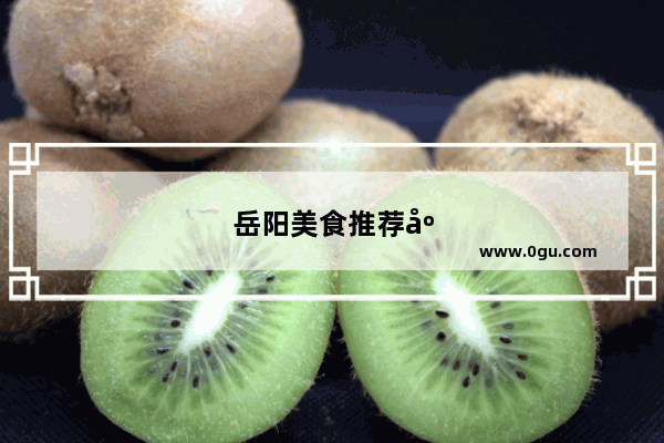 岳阳美食推荐店在哪里开的呢多少钱一个月