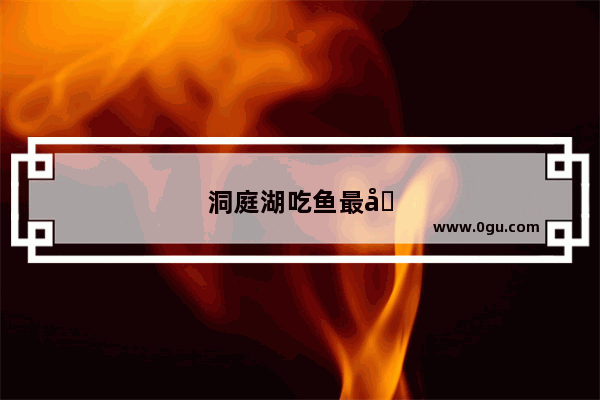 洞庭湖吃鱼最出名的地方