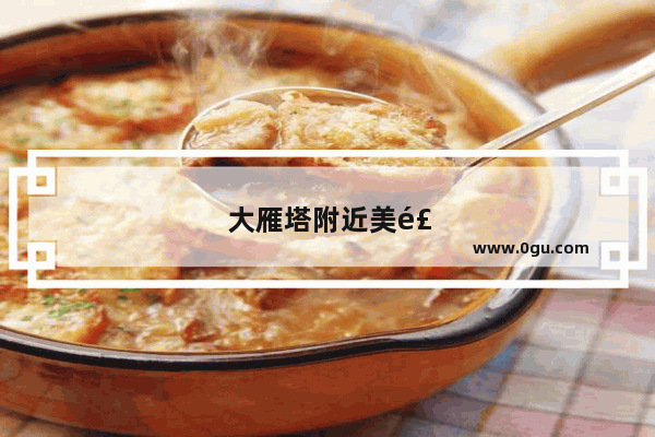 大雁塔附近美食推荐餐厅有哪些店铺呢