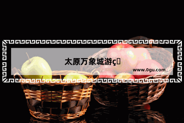 太原万象城游玩攻略