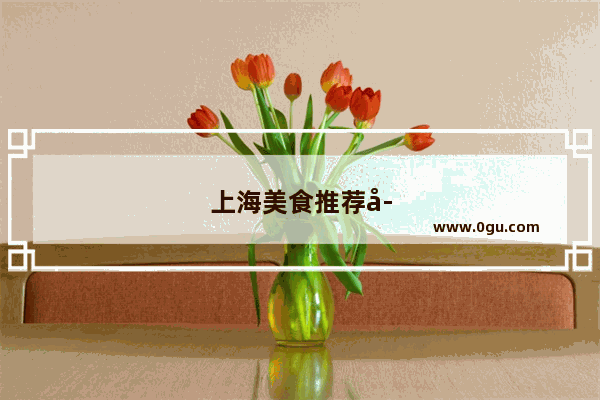 上海美食推荐学生党吃的菜有哪些