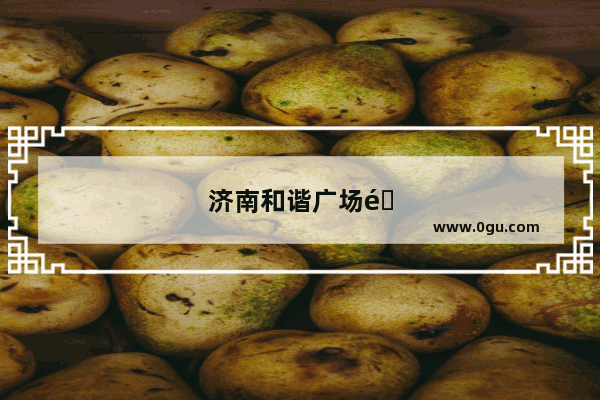 济南和谐广场附近美食推荐店铺地址电话