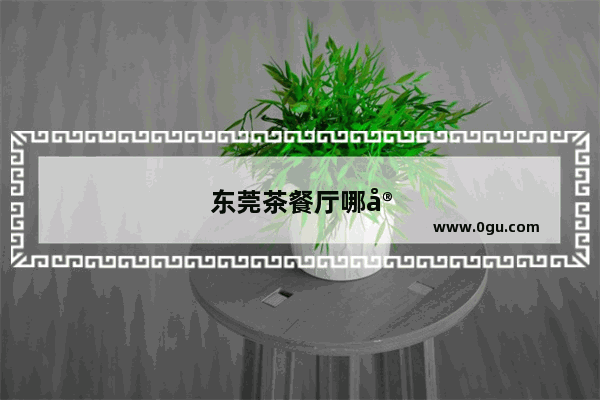 东莞茶餐厅哪家好吃