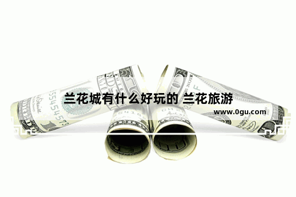 兰花城有什么好玩的 兰花旅游