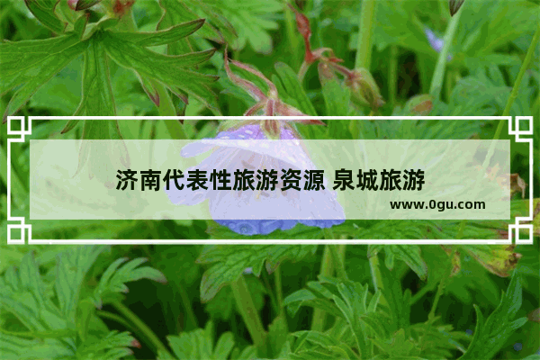 济南代表性旅游资源 泉城旅游
