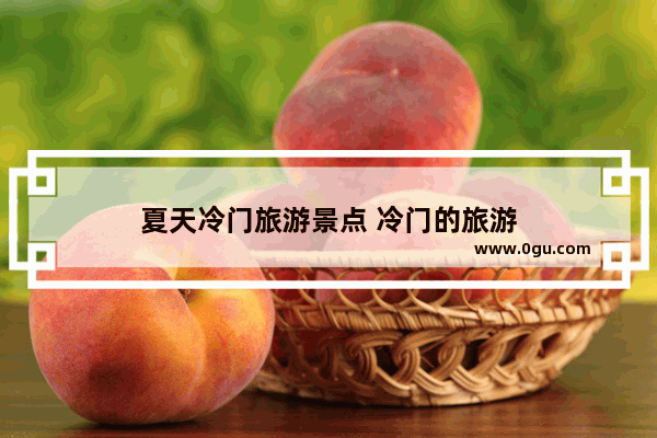 夏天冷门旅游景点 冷门的旅游