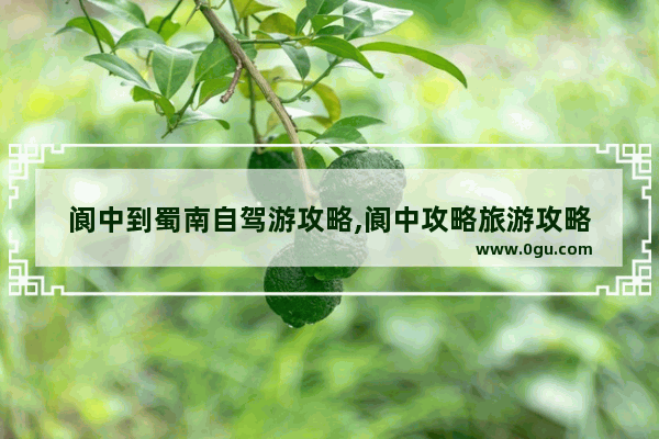 阆中到蜀南自驾游攻略,阆中攻略旅游攻略