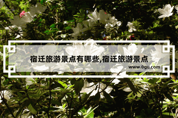 宿迁旅游景点有哪些,宿迁旅游景点