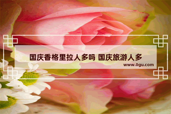 国庆香格里拉人多吗 国庆旅游人多