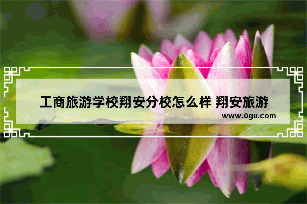 工商旅游学校翔安分校怎么样 翔安旅游