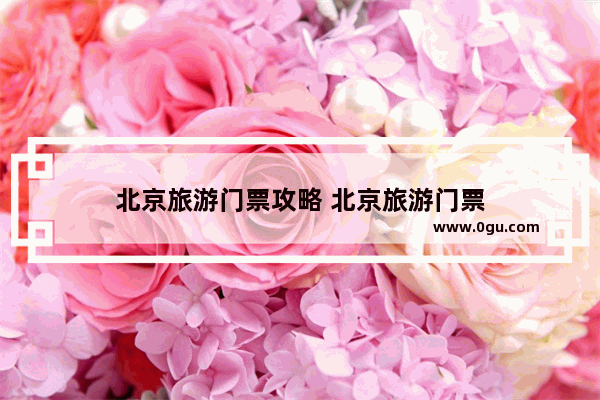 北京旅游门票攻略 北京旅游门票