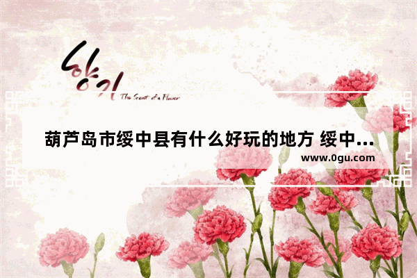 葫芦岛市绥中县有什么好玩的地方 绥中旅游