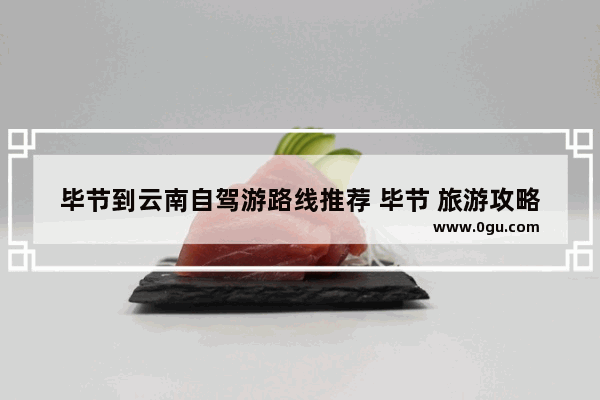 毕节到云南自驾游路线推荐 毕节 旅游攻略