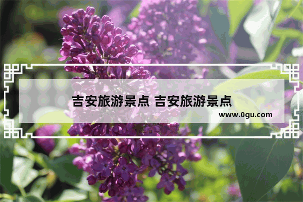 吉安旅游景点 吉安旅游景点