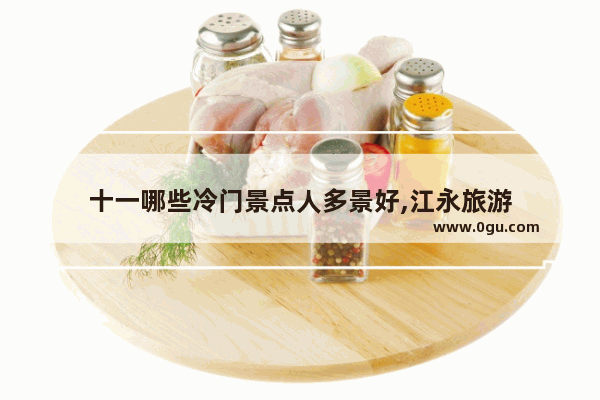 十一哪些冷门景点人多景好,江永旅游