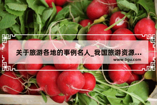 关于旅游各地的事例名人_我国旅游资源被破坏的例子