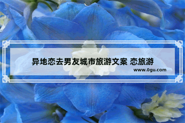 异地恋去男友城市旅游文案 恋旅游
