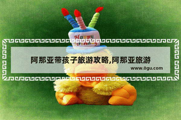 阿那亚带孩子旅游攻略,阿那亚旅游