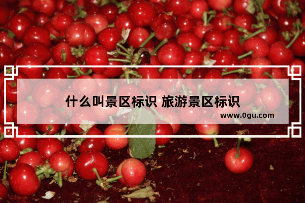 什么叫景区标识 旅游景区标识