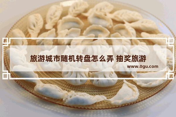 旅游城市随机转盘怎么弄 抽奖旅游