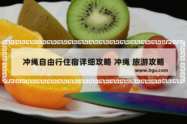 冲绳自由行住宿详细攻略 冲绳 旅游攻略