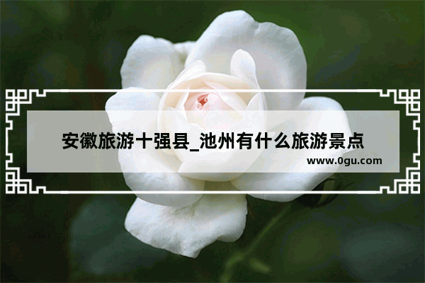安徽旅游十强县_池州有什么旅游景点