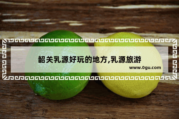 韶关乳源好玩的地方,乳源旅游