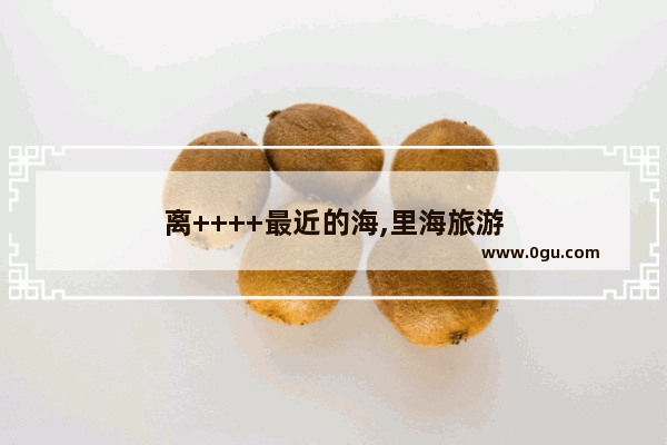 离++++最近的海,里海旅游