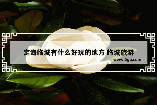 定海临城有什么好玩的地方 临城旅游