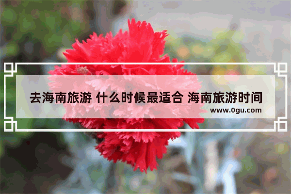 去海南旅游 什么时候最适合 海南旅游时间