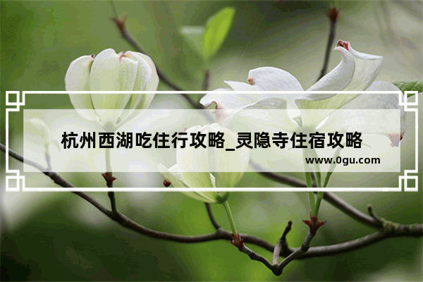 杭州西湖吃住行攻略_灵隐寺住宿攻略