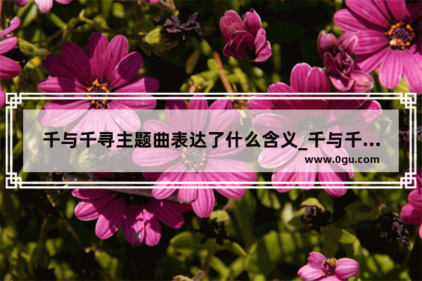 千与千寻主题曲表达了什么含义_千与千寻洪崖洞文案