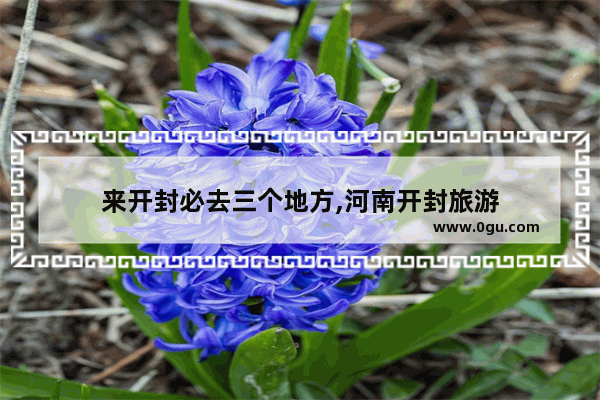 来开封必去三个地方,河南开封旅游