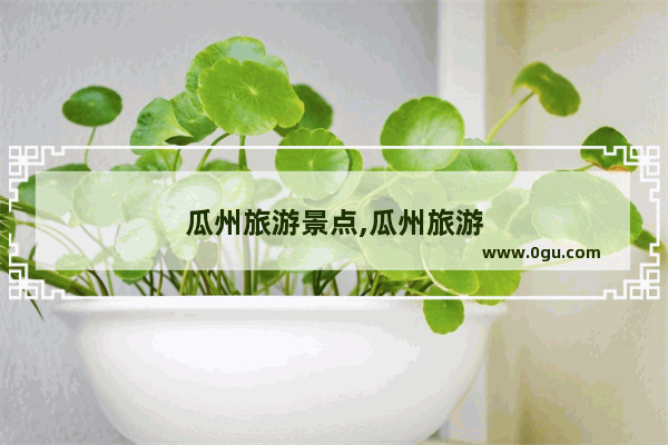 瓜州旅游景点,瓜州旅游